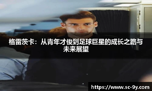 格雷茨卡：从青年才俊到足球巨星的成长之路与未来展望