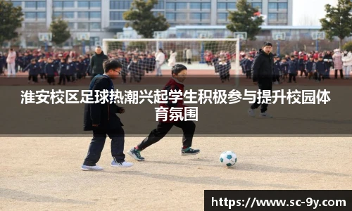 淮安校区足球热潮兴起学生积极参与提升校园体育氛围