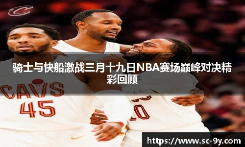 骑士与快船激战三月十九日NBA赛场巅峰对决精彩回顾
