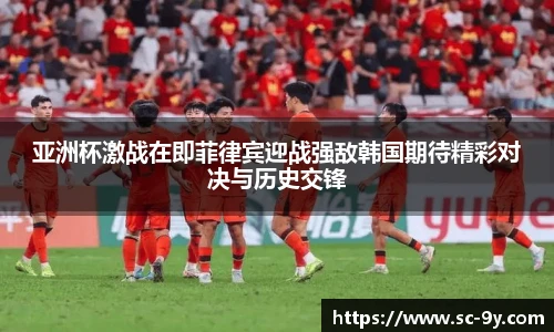 亚洲杯激战在即菲律宾迎战强敌韩国期待精彩对决与历史交锋
