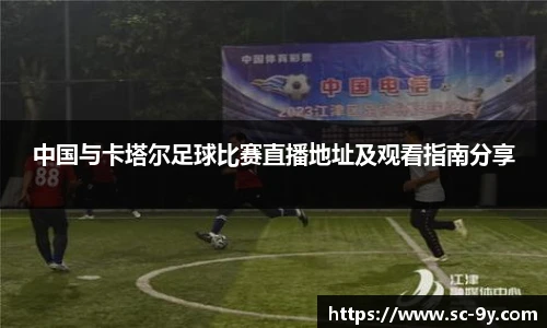 中国与卡塔尔足球比赛直播地址及观看指南分享