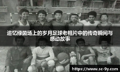 追忆绿茵场上的岁月足球老相片中的传奇瞬间与感动故事